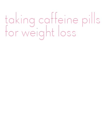 taking caffeine pills for weight loss