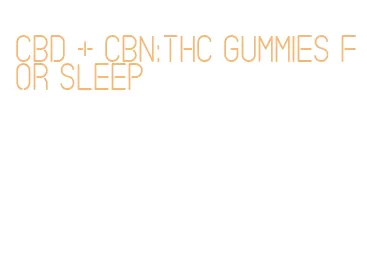 cbd + cbn:thc gummies for sleep