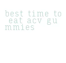 best time to eat acv gummies