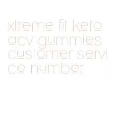 xtreme fit keto acv gummies customer service number